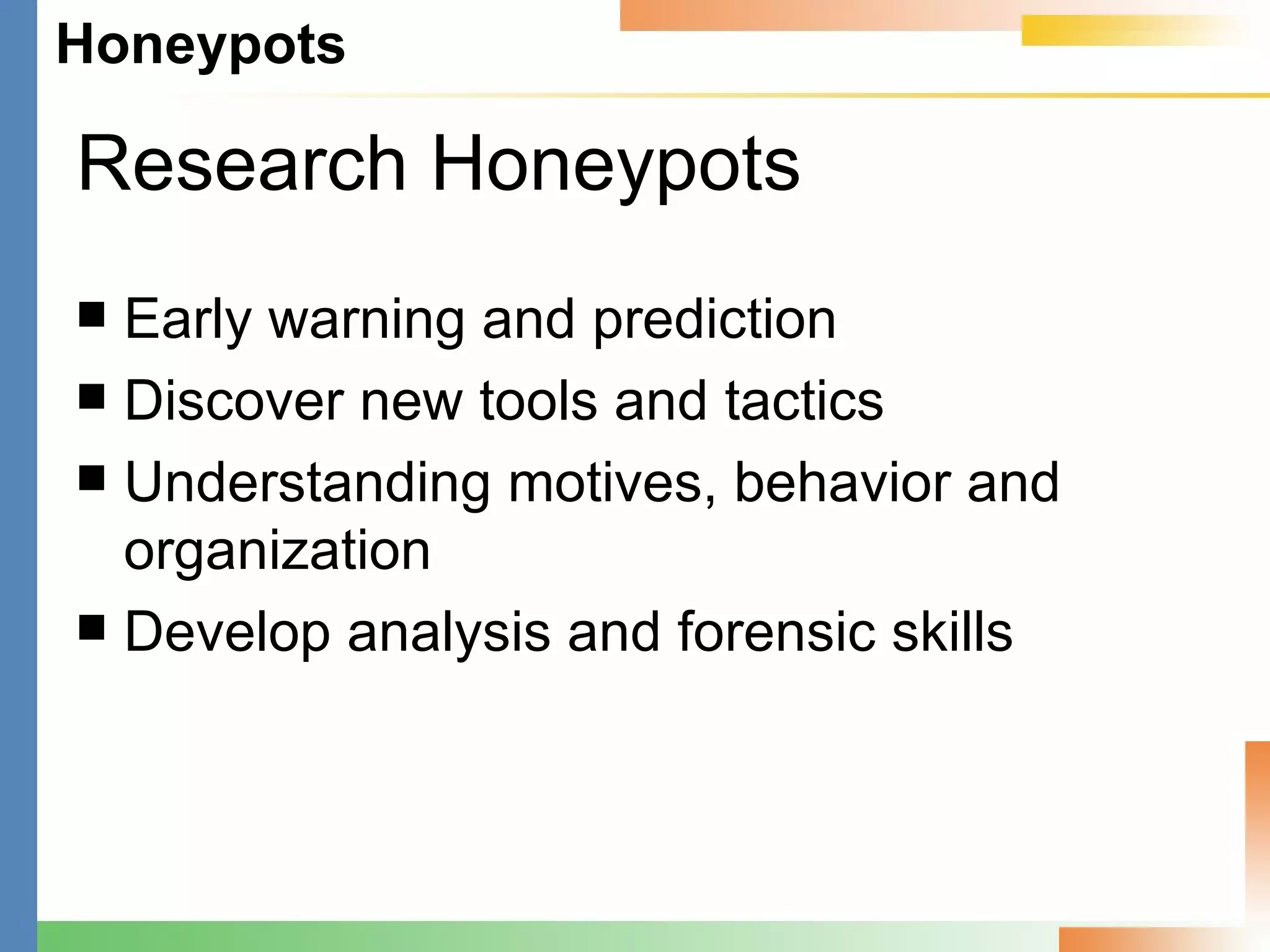 Research Honeypots Early warning and prediction Discover new tools and tactics Understanding motives, behavior and organization Develop analysis and forensic skills 
