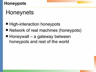 Honeynets High-interaction honeypots Network of real machines (honeypots) Honeywall – a gateway between honeypots and rest of the world 