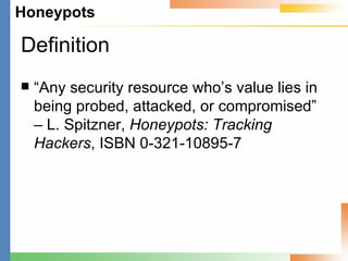 Definition “ Any security resource who’s value lies in being probed, attacked, or compromised” – L. Spitzner,  Honeypots: Tracking Hackers , ISBN 0-321-10895-7 