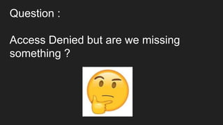 Question :
Access Denied but are we missing
something ?
 