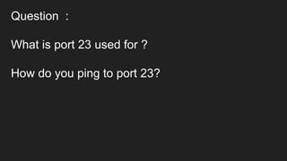 Question :
What is port 23 used for ?
How do you ping to port 23?
 