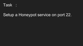 Task :
Setup a Honeypot service on port 22.
 