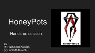 HoneyPots
Hands-on session
By :
(1)Rushikesh Kulkarni
(2)Samarth Suresh
 