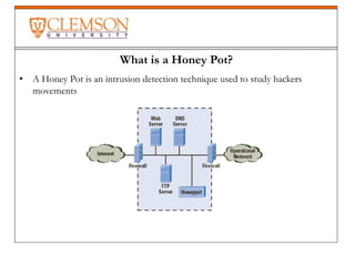 What is a Honey Pot?
• A Honey Pot is an intrusion detection technique used to study hackers
movements
 