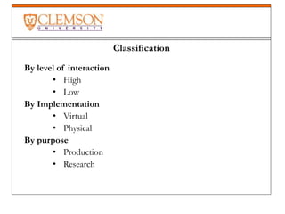 Classification
By level of interaction
• High
• Low
By Implementation
• Virtual
• Physical
By purpose
• Production
• Research
 
