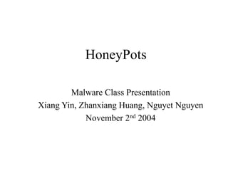 HoneyPots
Malware Class Presentation
Xiang Yin, Zhanxiang Huang, Nguyet Nguyen
November 2nd 2004
 