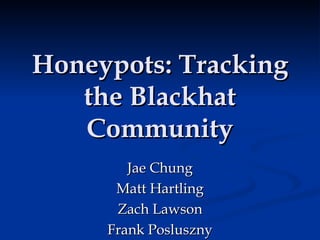 Honeypots: Tracking the Blackhat Community Jae Chung Matt Hartling Zach Lawson Frank Posluszny 