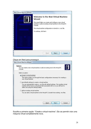 28
Clique em Next para prosseguir.
Escolha a primeira opção: “Create a virtual machine”. Ela vai permitir criar uma
máquina virtual completamente nova.
 