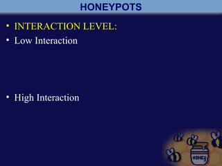 HONEYPOTS
• INTERACTION LEVEL:
• Low Interaction
• High Interaction
 