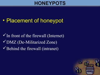 HONEYPOTS
• Placement of honeypot
In front of the firewall (Internet)
DMZ (De-Militarized Zone)
Behind the firewall (intranet)
 