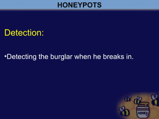 HONEYPOTS
Detection:
•Detecting the burglar when he breaks in.
 