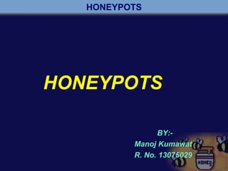 HONEYPOTS
HONEYPOTS
BY:-
Manoj Kumawat
R. No. 13075029
 