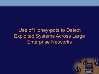 Use of Honey-pots to Detect
Exploited Systems Across Large
Enterprise Networks
 