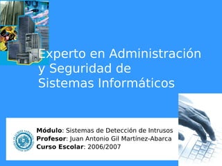 Experto en Administración 
y Seguridad de 
Sistemas Informáticos 
Módulo: Sistemas de Detección de Intrusos 
Profesor: Jua...