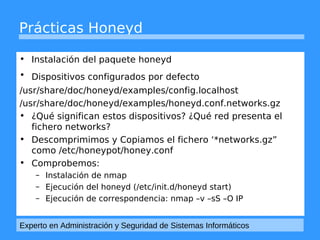 Prácticas Honeyd 
• Instalación del paquete honeyd 
• Dispositivos configurados por defecto 
/usr/share/doc/honeyd/example...