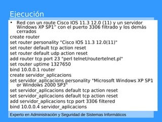 Ejecución 
• Red con un route Cisco IOS 11.3 12.0 (11) y un servidor 
Windows XP SP1” con el puerto 3306 filtrado y los de...
