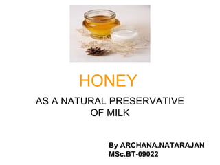 HONEY AS A NATURAL PRESERVATIVE OF MILK By ARCHANA.NATARAJAN MSc.BT-09022 