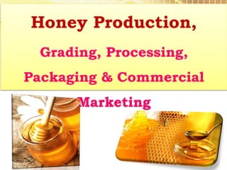 Honey Production,
Grading, Processing,
Packaging & Commercial
Marketing
 