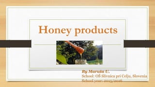 Honey products
By Maruša U.
School: OŠ Slivnica pri Celju, Slovenia
School year: 2015/2016
 