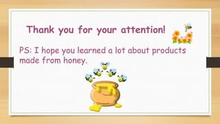 Thank you for your attention!
PS: I hope you learned a lot about products
made from honey.
 