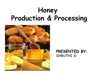 Honey
Production & Processing
PRESENTED BY:
SHRUTHI .K
 