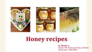 Honey recipes
By Maruša U.
School: OŠ Slivnica pri Celju, Slovenia
School year: 2015/2016
 