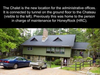 The Chalet is the new location for the administrative offices.
It is connected by tunnel on the ground floor to the Chateau
(visible to the left). Previously this was home to the person
in charge of maintenance for HoneyRock (HRC).
 