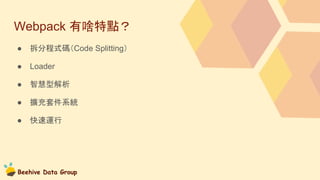 Beehive Data Group
Webpack 有啥特點？
● 拆分程式碼（Code Splitting）
● Loader
● 智慧型解析
● 擴充套件系統
● 快速運行
 