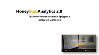 Технология увеличения продаж в
интернет-магазине
HoneyStat.Analytics 2.0
 