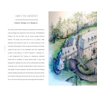 Frederick L. Bissinger, Jr, F.L. Bissinger Inc.
 
As a child, young Frederick Bissinger was exposed to the diversity of
cultural heritage that inspired the “fine old houses” of Philadelphia’s
Chestnut Hill and the Main Line by driving through American
suburbs. This family past time lead him to his passion. After
attending Yale University he went on to study architecture at the
University of Pennsylvania. There, he learned the details of the trade,
though he says most of his knowledge came from experiences
outside of the classroom. In 1970 he opened F.L. Bissinger, Inc.,
a small design-build firm focusing on single-family residential
homes with an emphasis on Artisan Revival Style, a name Fred
developed to celebrate the revival of fine craftsmanship and details
commonly found in the best pre-World War II homes. Known for a
high degree of artistic expression; elements like distinctive fireplace
mantels, sweeping stairways and chimneys that punctuate the skyline;
and inventive techniques that provide clients truly custom work, the
firm is now one of the most prominent and sought after Pennsylvania.
ABOUT THE ARCHITECT
 
