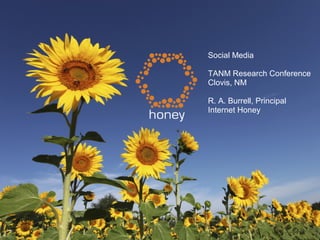 Social Media
TANM Research Conference
Clovis, NM
R. A. Burrell, Principal
Internet Honey
 