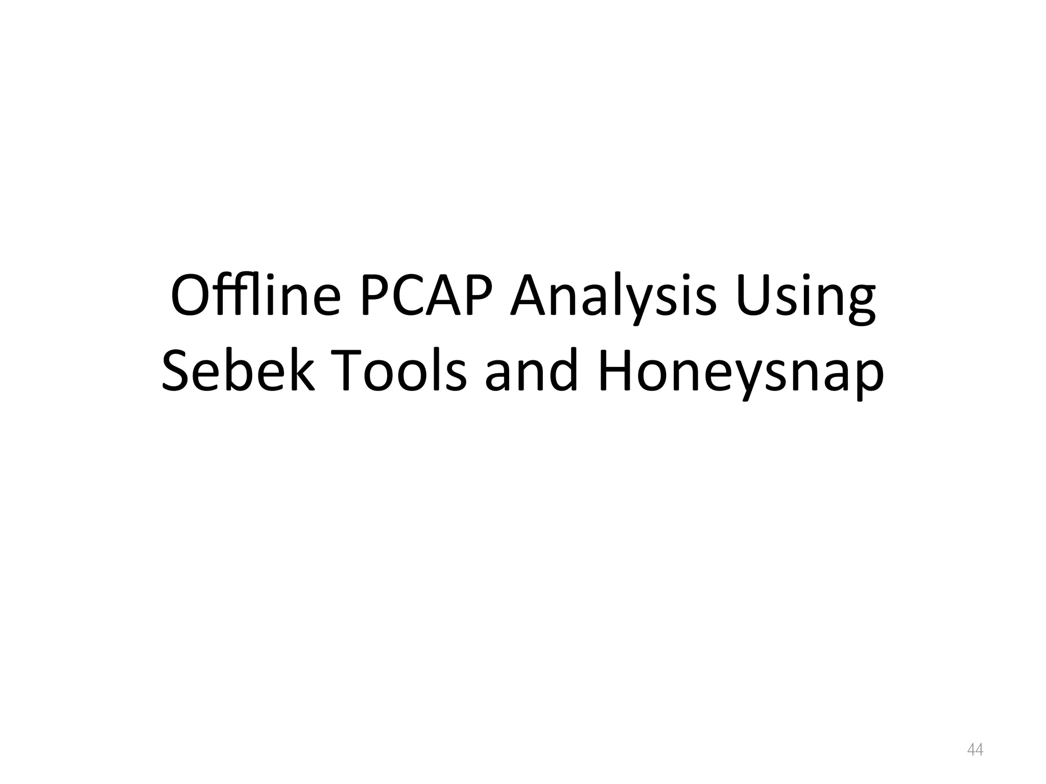 Oﬄine	
  PCAP	
  Analysis	
  Using	
  
Sebek	
  Tools	
  and	
  Honeysnap
44
 