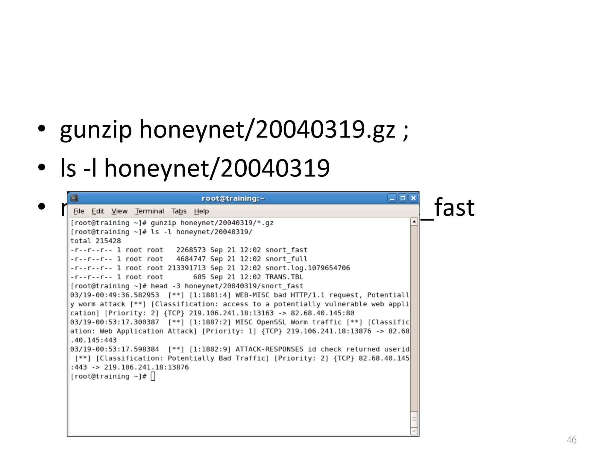 •  gunzip	
  honeynet/20040319.gz	
  ;	
  	
  
•  ls	
  -­‐l	
  honeynet/20040319	
  
•  more	
  honeynet/20040319/snort_fast
46
 