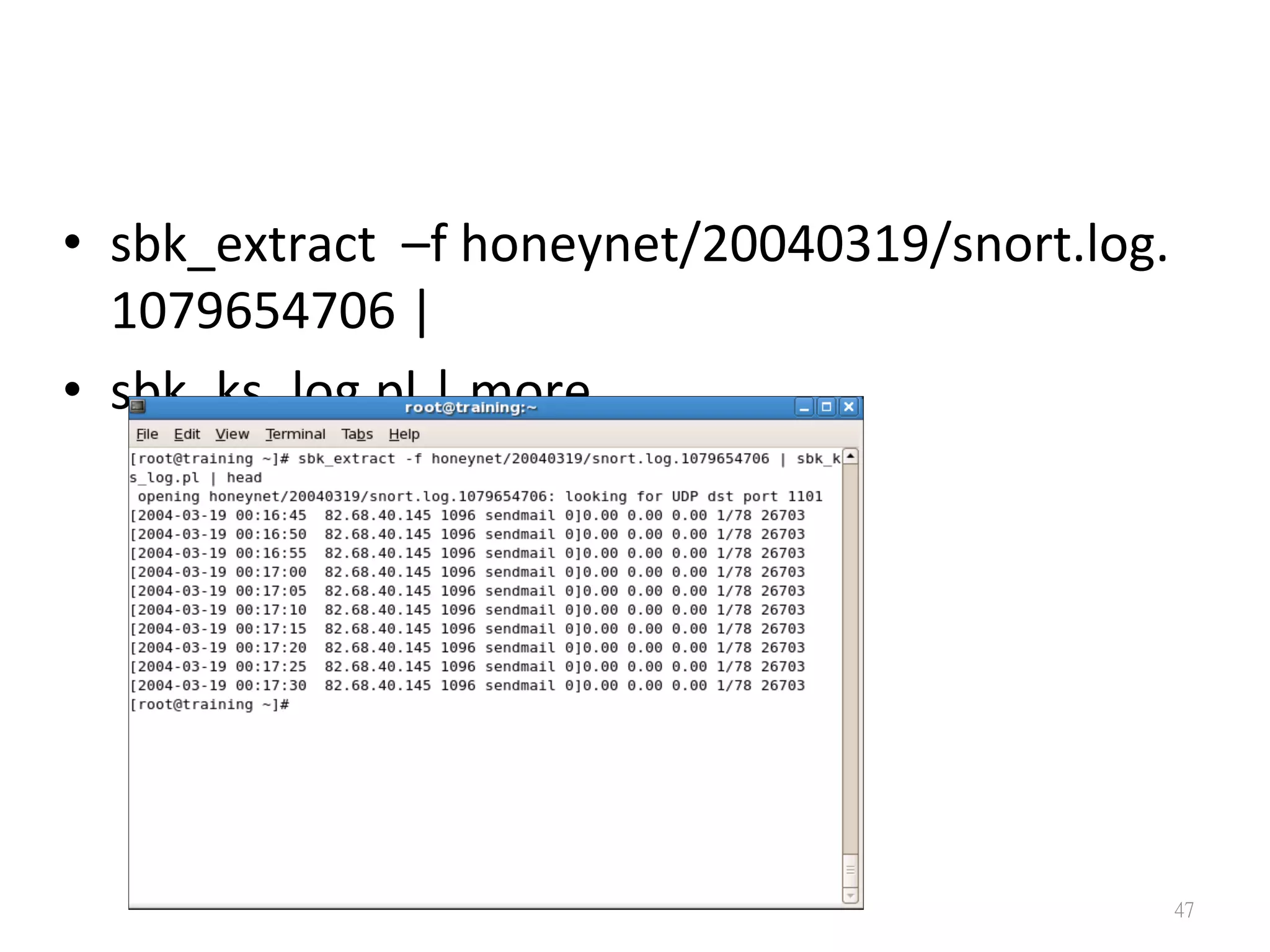 •  sbk_extract	
  	
  –f	
  honeynet/20040319/snort.log.
1079654706	
  |	
  
•  sbk_ks_log.pl	
  |	
  more
47
 