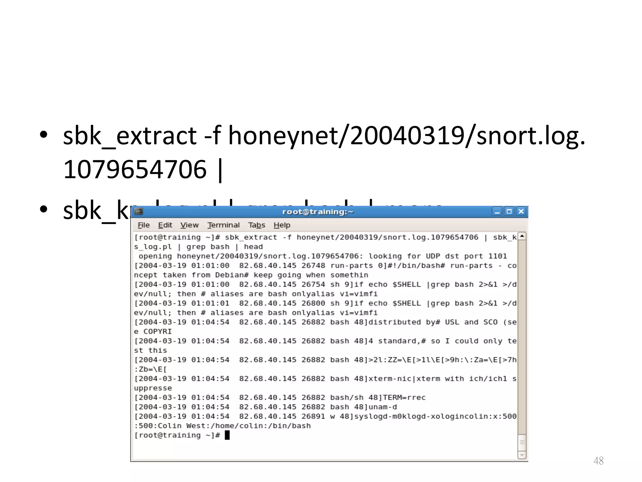 •  sbk_extract	
  -­‐f	
  honeynet/20040319/snort.log.
1079654706	
  |	
  
•  sbk_ks_log.pl	
  |	
  grep	
  bash	
  |	
  more
48
 