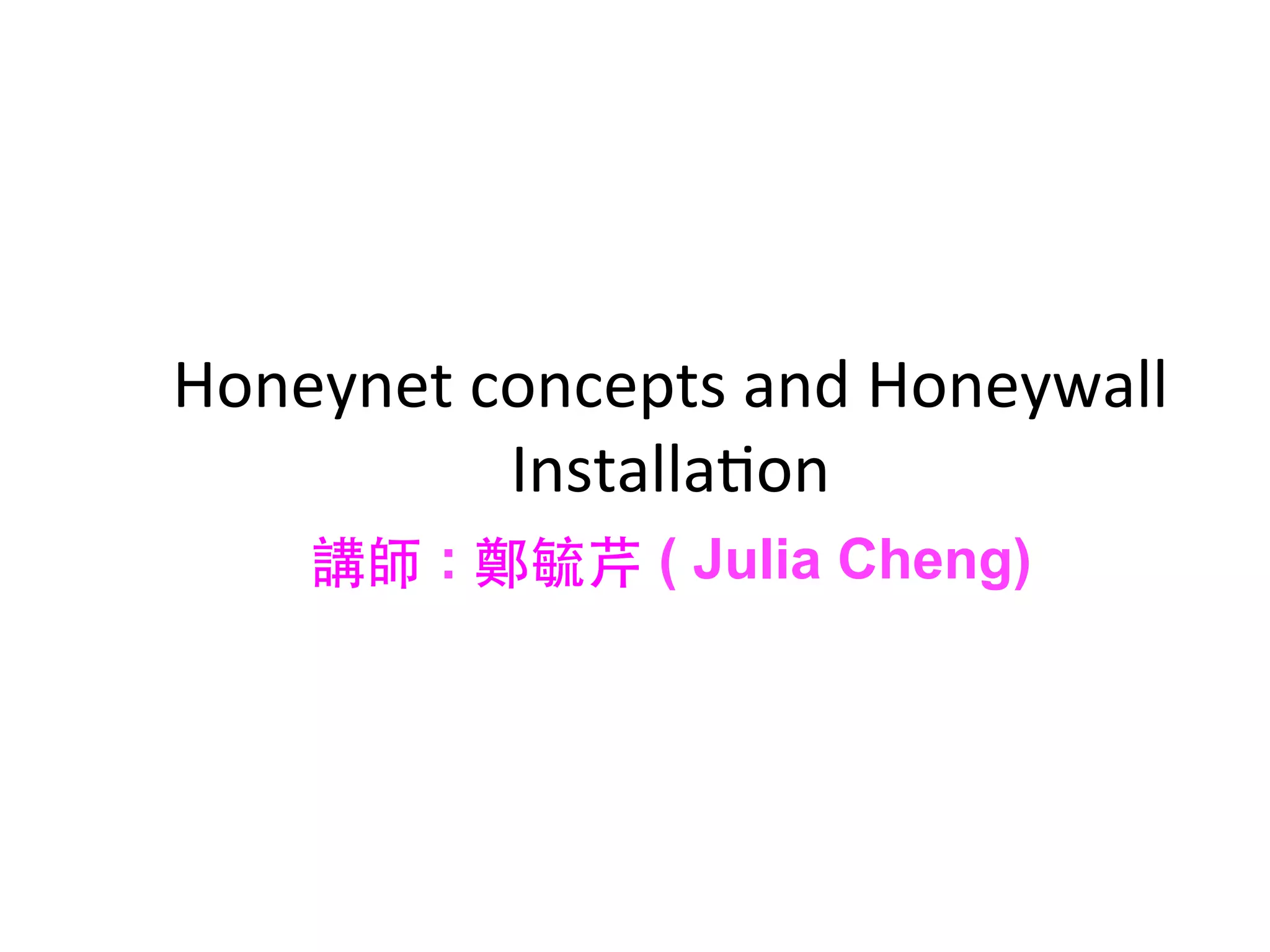 Honeynet	
  concepts	
  and	
  Honeywall	
  
Installa0on	
  
講師 : 鄭毓芹 ( Julia Cheng)
 