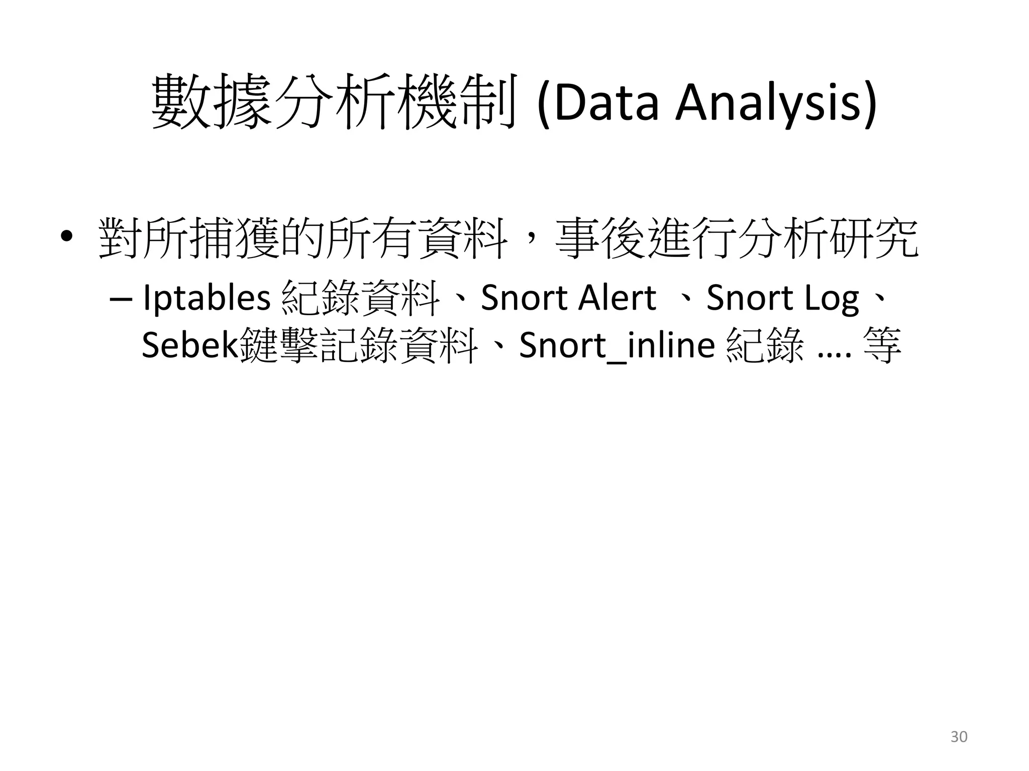 數據分析機制 (Data	
  Analysis)	
  
•  對所捕獲的所有資料，事後進行分析研究
– Iptables	
  紀錄資料、Snort	
  Alert	
  、Snort	
  Log、
Sebek鍵擊記錄資料、Snort_inline	
  紀錄 ….	
  等
30	
  
 