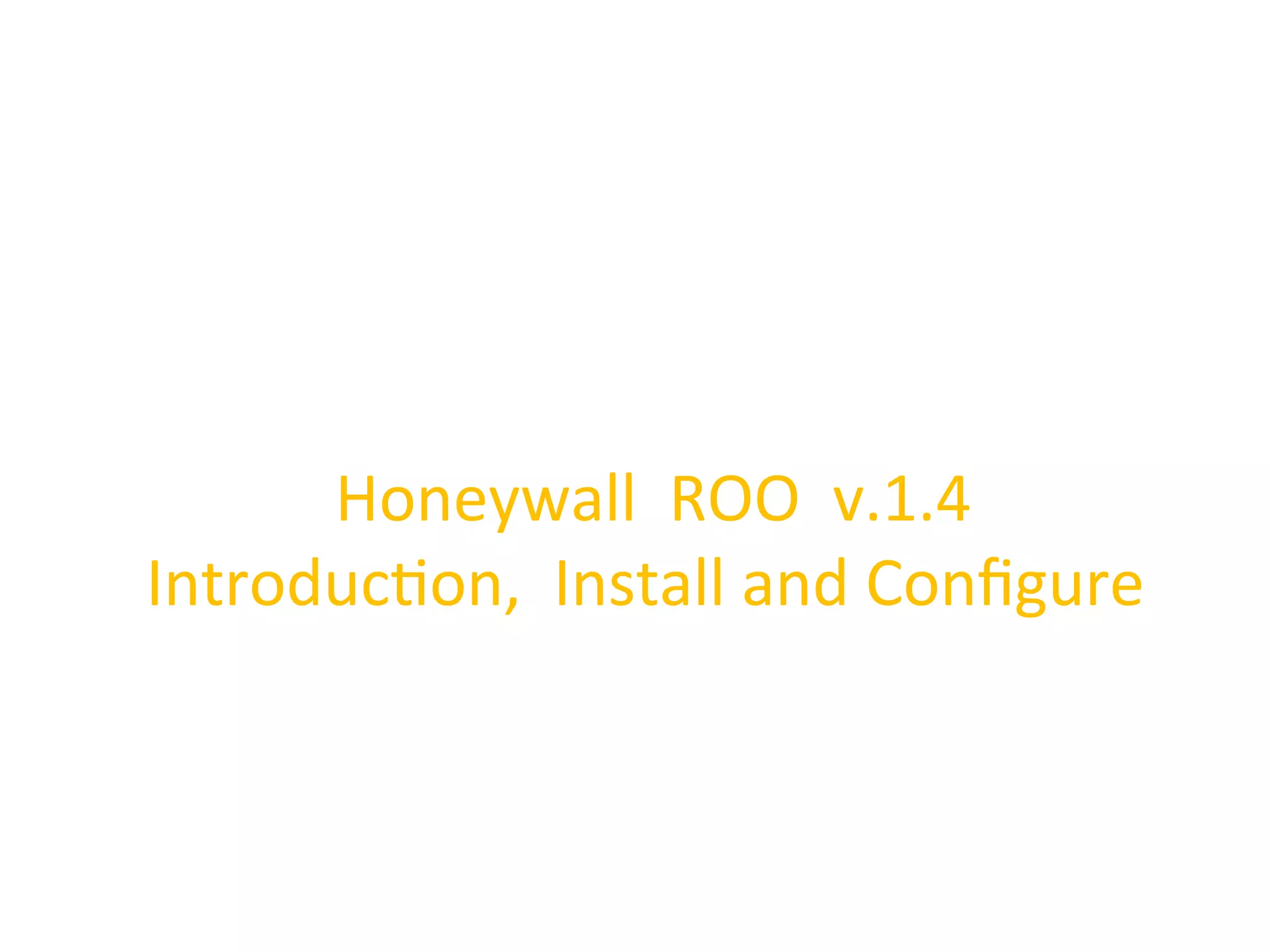  Honeywall	
  	
  ROO	
  	
  v.1.4	
  	
  
Introduc0on,	
  	
  Install	
  and	
  Conﬁgure	
  
 
