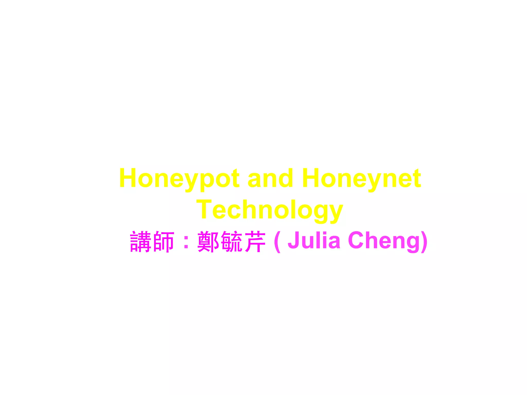 Honeypot and Honeynet
Technology
講師 : 鄭毓芹 ( Julia Cheng)
 