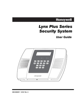 Lynx Plus Series
                                                   Security System
                                                                                                    User Guide




                                                               ARMED                    READY




                            OFF                1                  2                3      STAY
                            ESCAPE         RECORD             VOLUME             PLAY      DELETE

                           AWAY            4                  5                6         AUX
                           ADD         LIGHTS ON          TEST             BYPASS        SELECT
                                       7                  8                9
                                     LIGHTS OFF       CODE               CHIME
                                                      0
                                  STATUS           NO DELAY           FUNCTION




800-03858V1 12/09 Rev. A
 