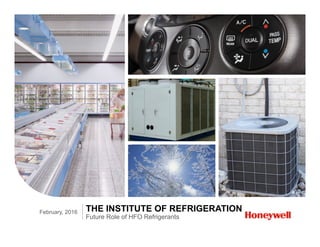 Future Role of HFO Refrigerants
THE INSTITUTE OF REFRIGERATIONFebruary, 2016
 