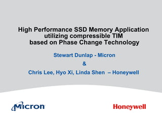 High Performance SSD Memory Application
utilizing compressible TIM
based on Phase Change Technology
Stewart Dunlap - Micron
&
Chris Lee, Hyo Xi, Linda Shen – Honeywell
 