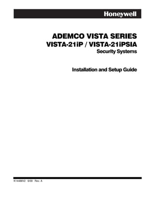 ADEMCO VISTA SERIES
                       VISTA-21iP / VISTA-21iPSIA
                                        Security Systems


                              Installation and Setup Guide




K14488V2 6/09 Rev. A
 