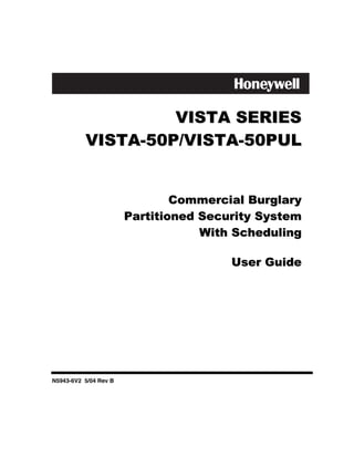 VISTA SERIES
          VISTA-50P/VISTA-50PUL


                               Commercial Burglary
                       Partitioned Security System
                                   With Scheduling

                                       User Guide




N5943-6V2 5/04 Rev B
 