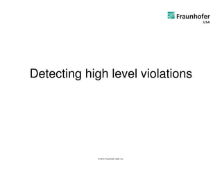 Detecting high level violations




             © 2012 Fraunhofer USA, Inc.
 