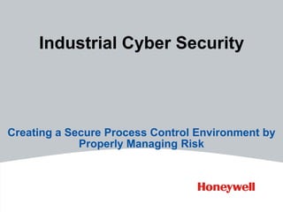 Industrial Cyber Security




Creating a Secure Process Control Environment by
             Properly Managing Risk
 