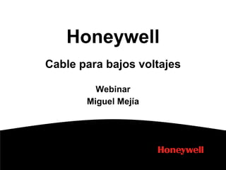Honeywell
Cable para bajos voltajes

         Webinar
       Miguel Mejía
 