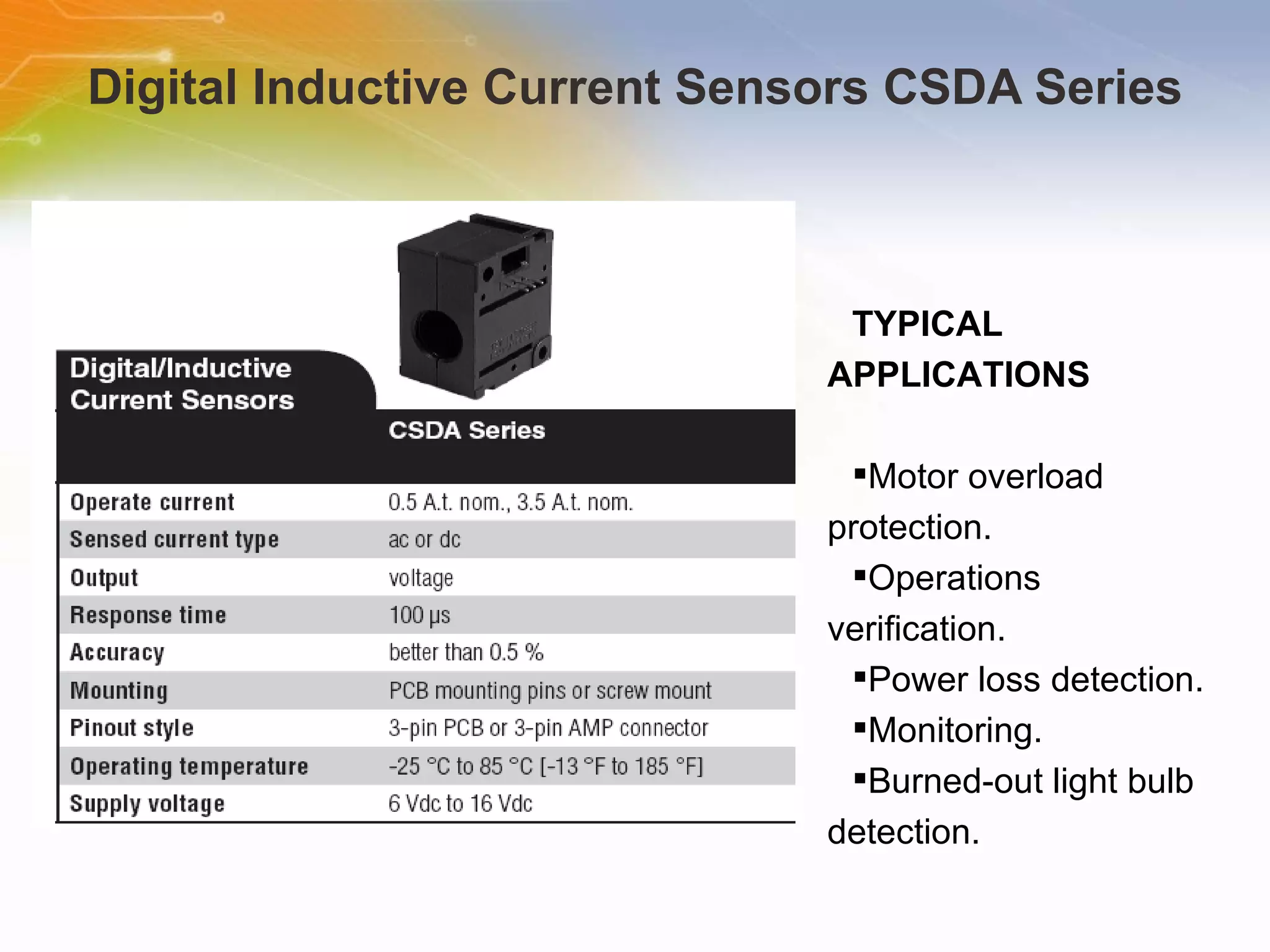 Digital Inductive Current Sensors CSDA Series TYPICAL APPLICATIONS Motor overload protection. Operations verification. Power loss detection. Monitoring. Burned-out light bulb detection. 