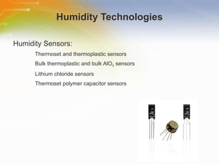Humidity Technologies Humidity Sensors: Thermoset and thermoplastic sensors Bulk thermoplastic and bulk AlO 3  sensors Lithium chloride sensors Thermoset polymer capacitor sensors 