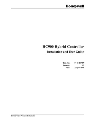 HC900 Hybrid Controller
                                Installation and User Guide


                                           Doc. No.:   51-52-25-107
                                           Revision:            17
                                              Date:    August 2010




Honeywell Process Solutions
 
